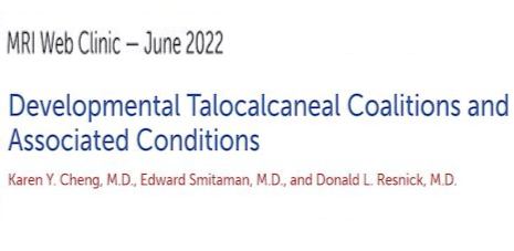 MRI Web Clinic - June 2022: Developmental Talocalcaneal Coalitions and Associated Conditions; Karen Y. Cheng, MD, Edward Smitaman, MD, and Donald L. Resnick, MD